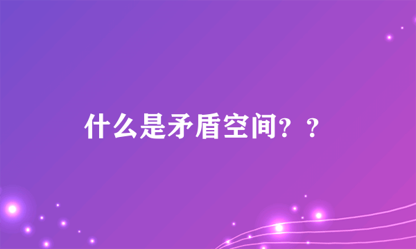 什么是矛盾空间？？