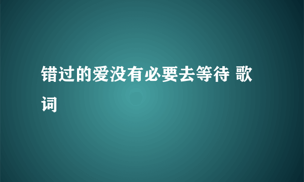 错过的爱没有必要去等待 歌词