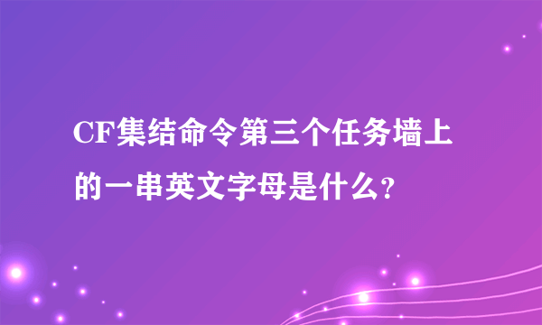 CF集结命令第三个任务墙上的一串英文字母是什么？