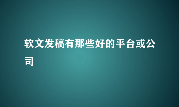 软文发稿有那些好的平台或公司