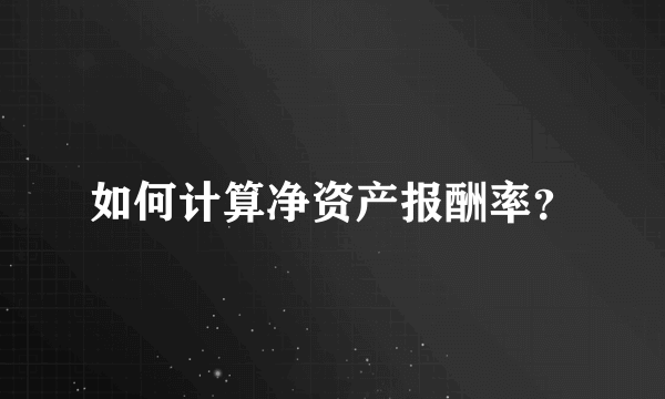 如何计算净资产报酬率？