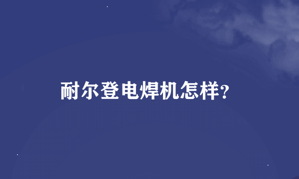 耐尔登电焊机怎样？