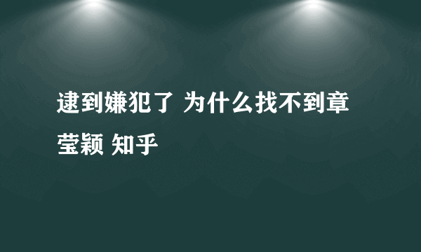 逮到嫌犯了 为什么找不到章莹颖 知乎