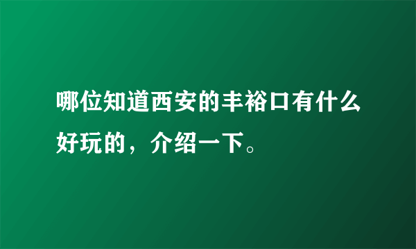 哪位知道西安的丰裕口有什么好玩的，介绍一下。