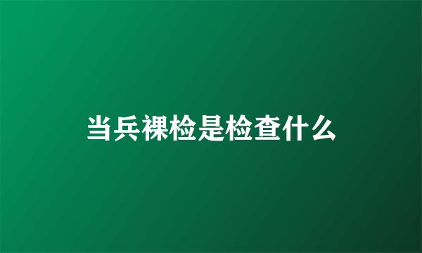 当兵裸检是检查什么