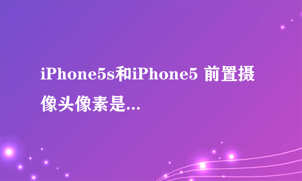 iPhone5s和iPhone5 前置摄像头像素是一样的吗？