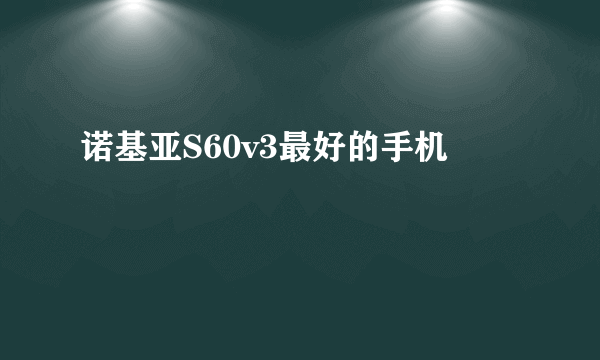 诺基亚S60v3最好的手机