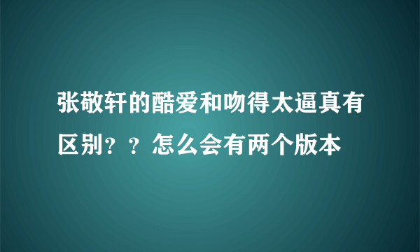 张敬轩的酷爱和吻得太逼真有区别？？怎么会有两个版本