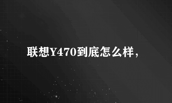 联想Y470到底怎么样，