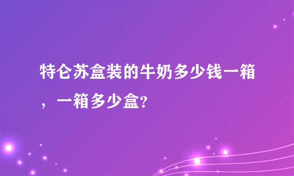 特仑苏盒装的牛奶多少钱一箱，一箱多少盒？