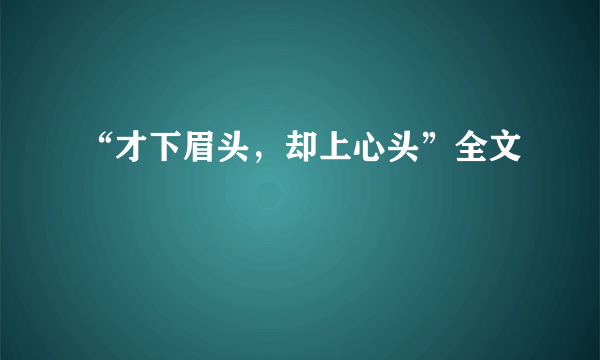 “才下眉头，却上心头”全文