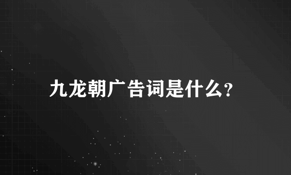 九龙朝广告词是什么？