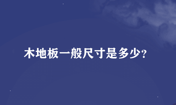 木地板一般尺寸是多少？