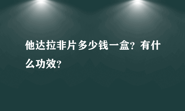 他达拉非片多少钱一盒？有什么功效？