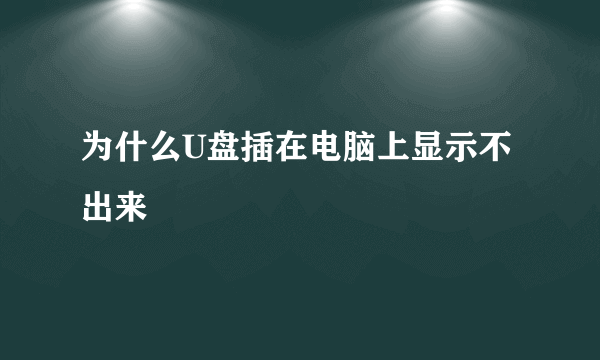 为什么U盘插在电脑上显示不出来