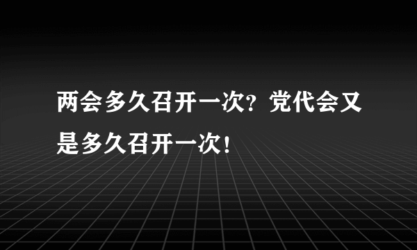 两会多久召开一次？党代会又是多久召开一次！