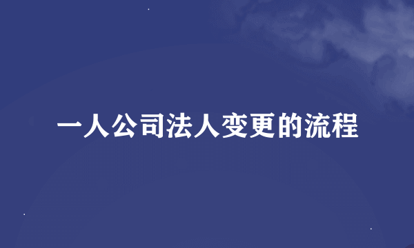 一人公司法人变更的流程