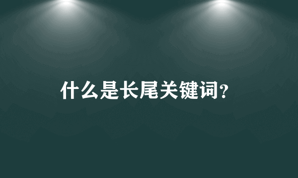 什么是长尾关键词？