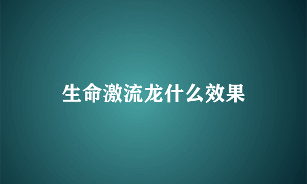 生命激流龙什么效果