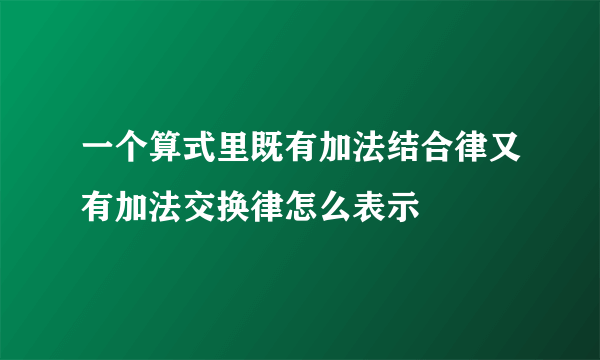 一个算式里既有加法结合律又有加法交换律怎么表示