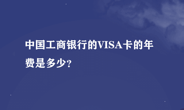 中国工商银行的VISA卡的年费是多少？