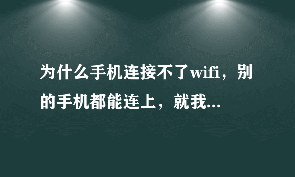 为什么手机连接不了wifi，别的手机都能连上，就我的不行？