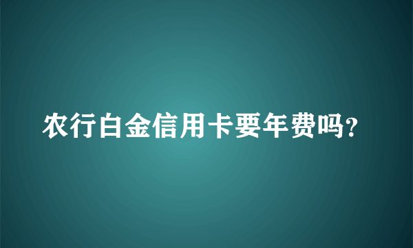 农行白金信用卡要年费吗？