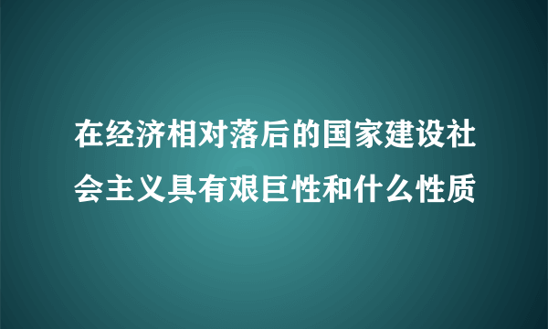 在经济相对落后的国家建设社会主义具有艰巨性和什么性质