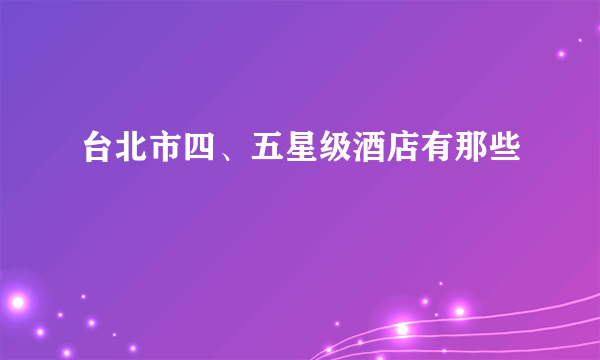 台北市四、五星级酒店有那些