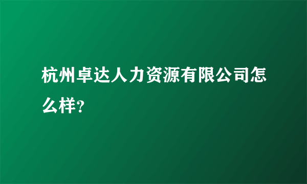 杭州卓达人力资源有限公司怎么样？