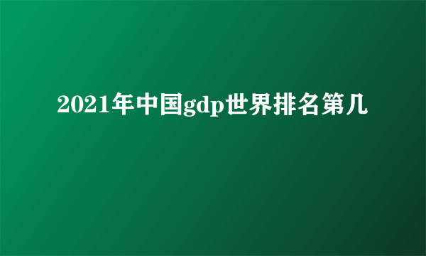 2021年中国gdp世界排名第几