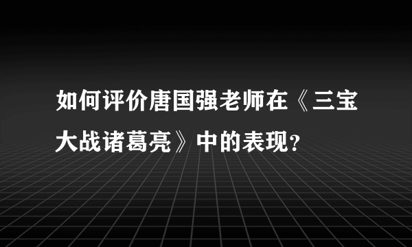 如何评价唐国强老师在《三宝大战诸葛亮》中的表现？