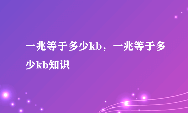 一兆等于多少kb，一兆等于多少kb知识