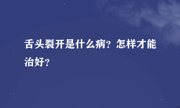 舌头裂开是什么病？怎样才能治好？