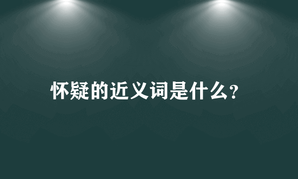 怀疑的近义词是什么？