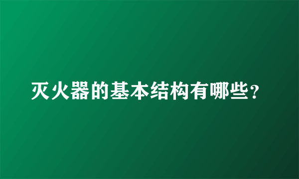 灭火器的基本结构有哪些？