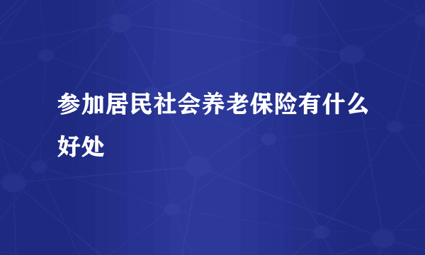 参加居民社会养老保险有什么好处