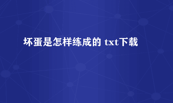 坏蛋是怎样练成的 txt下载