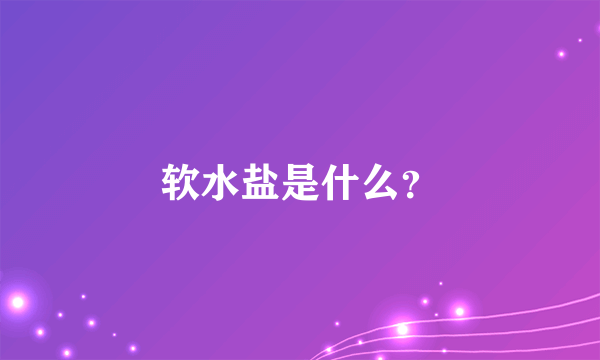 软水盐是什么？