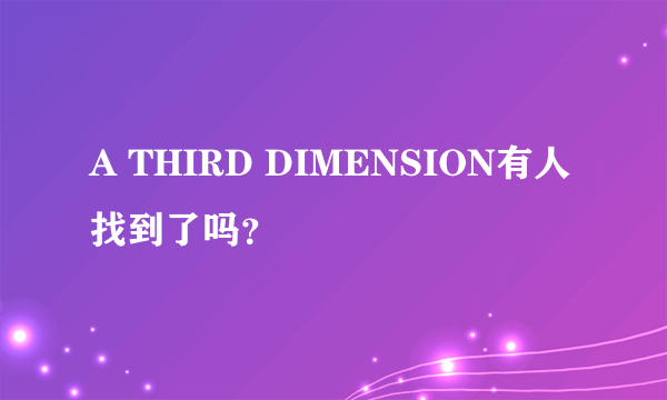 A THIRD DIMENSION有人找到了吗？