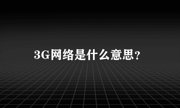 3G网络是什么意思？