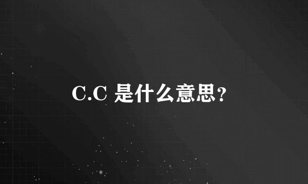 C.C 是什么意思？