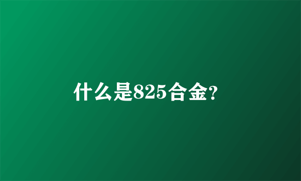 什么是825合金？