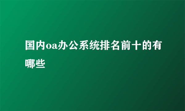 国内oa办公系统排名前十的有哪些