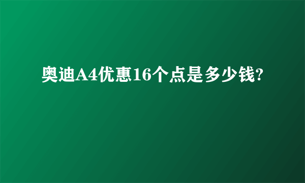 奥迪A4优惠16个点是多少钱?