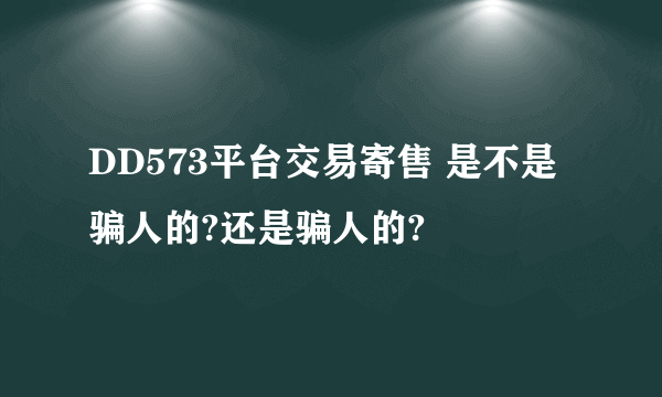 DD573平台交易寄售 是不是骗人的?还是骗人的?