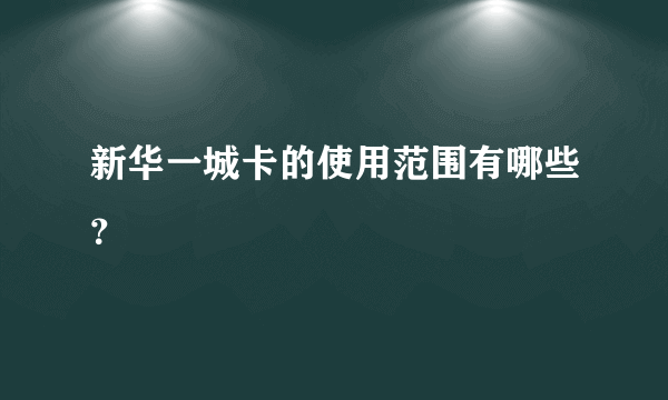 新华一城卡的使用范围有哪些？