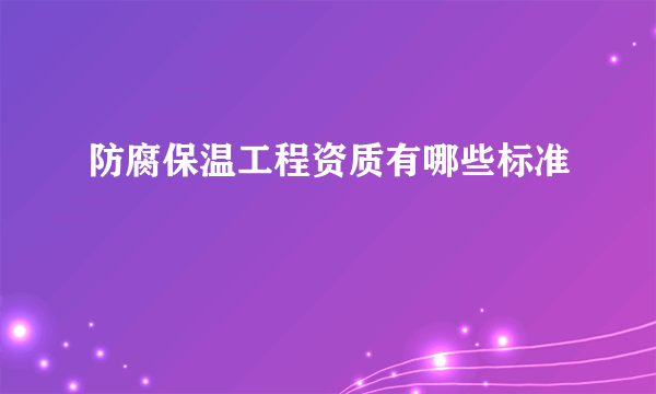 防腐保温工程资质有哪些标准