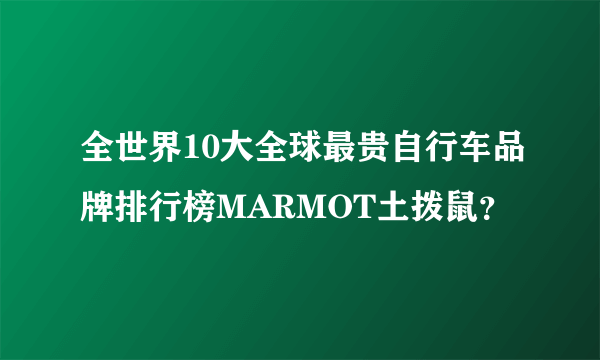 全世界10大全球最贵自行车品牌排行榜MARMOT土拨鼠？