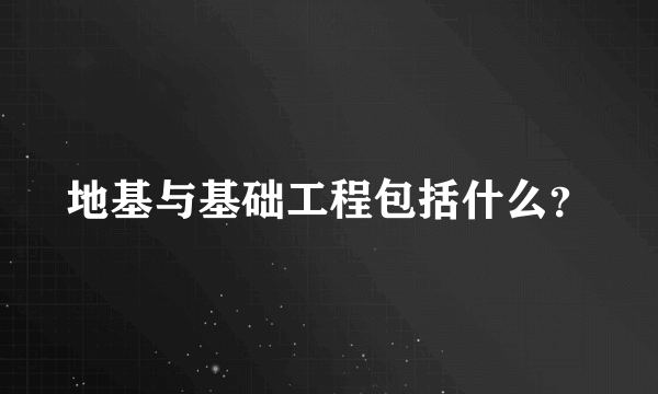 地基与基础工程包括什么？